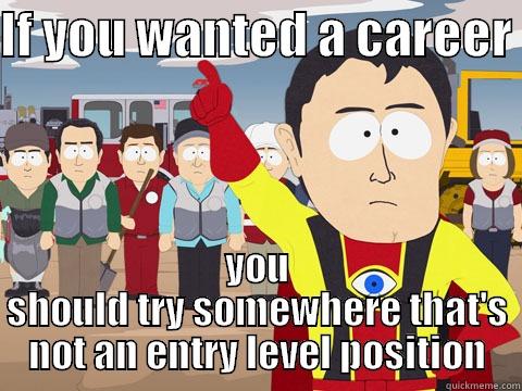 IF YOU WANTED A CAREER  YOU SHOULD TRY SOMEWHERE THAT'S NOT AN ENTRY LEVEL POSITION Captain Hindsight