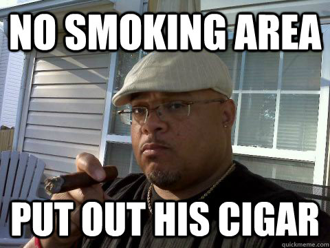 No smoking area put out his cigar  Ghetto Good Guy Greg
