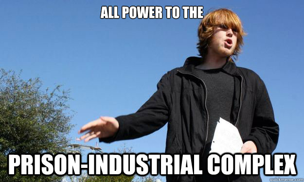 All power to the  prison-industrial complex - All power to the  prison-industrial complex  Anarcho-Capitalist Shane