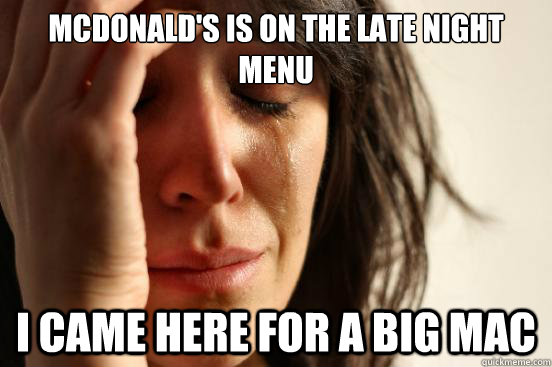 McDonald's is on the late night menu i came here for a big mac  First World Problems