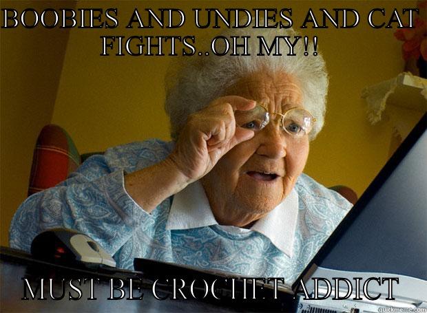 BOOBIES AND UNDIES AND CAT FIGHTS..OH MY!! MUST BE CROCHET ADDICT Grandma finds the Internet