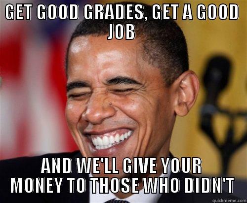 GET GOOD GRADES, GET A GOOD JOB AND WE'LL GIVE YOUR MONEY TO THOSE WHO DIDN'T Scumbag Obama