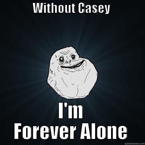               WITHOUT CASEY                I'M FOREVER ALONE Forever Alone