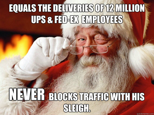 Equals the deliveries of 12 million UPS & fed-ex  employees                         blocks traffic with his sleigh. Never  