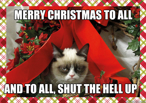 Merry Christmas to all and to all, shut the hell up  merry christmas