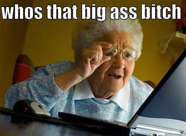 WHOS THAT BIG ASS BITCH   Grandma finds the Internet
