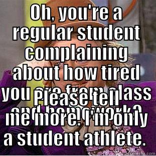 OH, YOU'RE A REGULAR STUDENT COMPLAINING ABOUT HOW TIRED YOU ARE FROM CLASS AND HOMEWORK? PLEASE TELL ME MORE. I'M ONLY A STUDENT ATHLETE.  Condescending Wonka