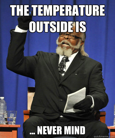The temperature outside is ... never mind  The Rent Is Too Damn High