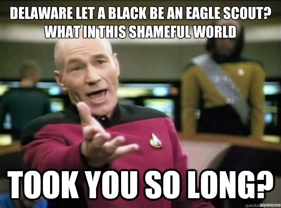 Delaware let a Black be an Eagle Scout?  
What in this shameful world Took you so long?  Annoyed Picard HD
