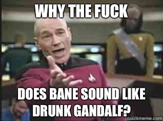 WHY THE FUCK Does Bane sound like drunk Gandalf?  