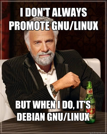 I don't always promote GNU/Linux But when I do, it's Debian GNU/Linux  The Most Interesting Man In The World