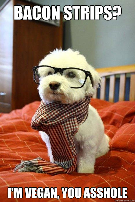 Bacon Strips? I'm vegan, you asshole  Hipster Dog