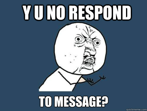 y u no respond to message?  Y U No