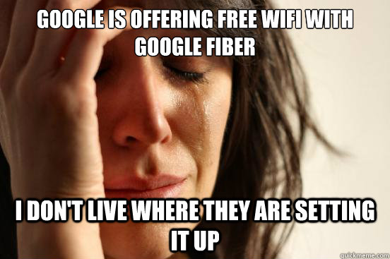 google is offering free wifi with google fiber I don't live where they are setting it up   First World Problems