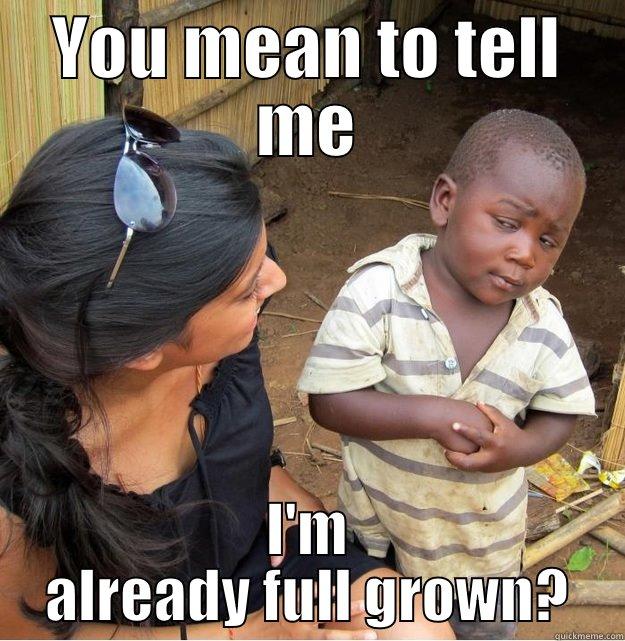 YOU MEAN TO TELL ME I'M ALREADY FULL GROWN? Skeptical Third World Kid