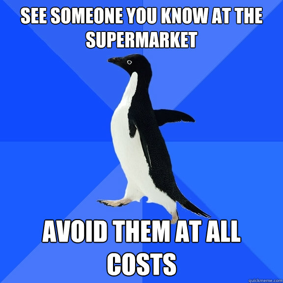 see someone you know at the supermarket avoid them at all costs  Socially Awkward Penguin