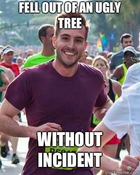 Fell out of an ugly tree without incident  Ridiculously photogenic guy