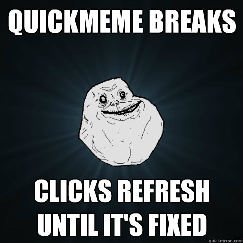 Quickmeme breaks Clicks refresh until it's fixed  Forever Alone