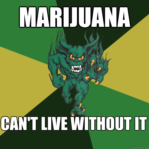 marijuana can't live without it  Green Terror
