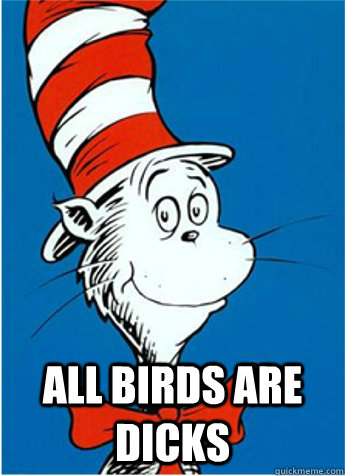  ALL BIRDS ARE DICKS  The Cat in the Hat
