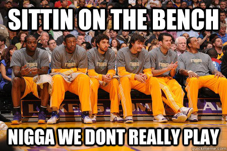 Sittin on the bench Nigga we dont really play  The Motto Benchwarmers
