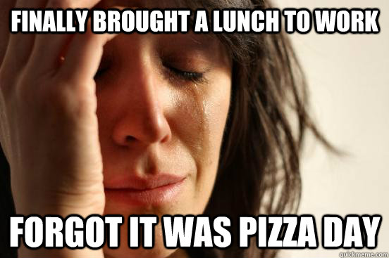 Finally brought a lunch to work Forgot it was Pizza Day  First World Problems