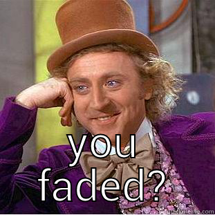  YOU FADED? Condescending Wonka