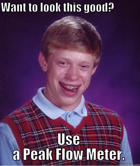 WANT TO LOOK THIS GOOD?                      USE A PEAK FLOW METER. Bad Luck Brian