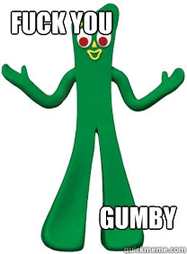 FUCK YOU GUMBY - FUCK YOU GUMBY  FUCK YOU GUMBY