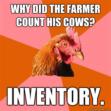 why did the farmer count his cows? inventory.  Anti-Joke Chicken
