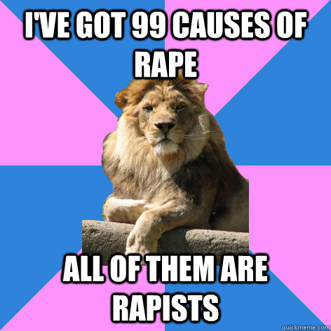 i've got 99 causes of rape all of them are rapists  Feminist King of the Jungle