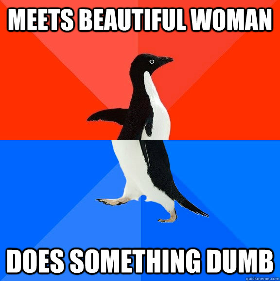 Meets beautiful woman does something dumb  Socially Awesome Awkward Penguin