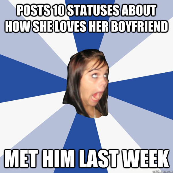 posts 10 statuses about how she loves her boyfriend met him last week  Annoying Facebook Girl
