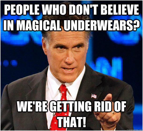 People who don't believe in magical underwears? We're getting rid of that! - People who don't believe in magical underwears? We're getting rid of that!  Badass Mitt Romney