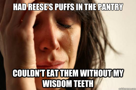 Had Reese's Puffs in the pantry Couldn't eat them without my wisdom teeth  First World Problems