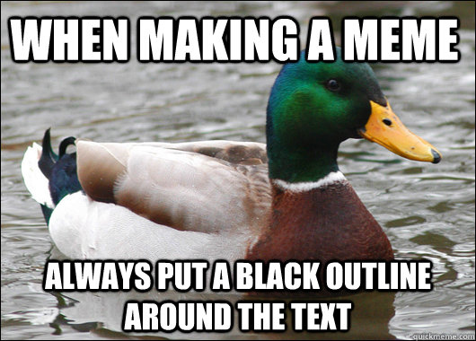 When making a meme always put a black outline around the text - When making a meme always put a black outline around the text  Actual Advice Mallard