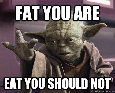 Fat you are Eat you should not  