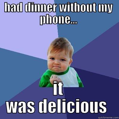 HAD DINNER WITHOUT MY PHONE... IT WAS DELICIOUS  Success Kid