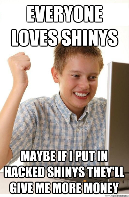 everyone loves shinys maybe if I put in hacked shinys they'll give me more money  First Day On Internet Kid