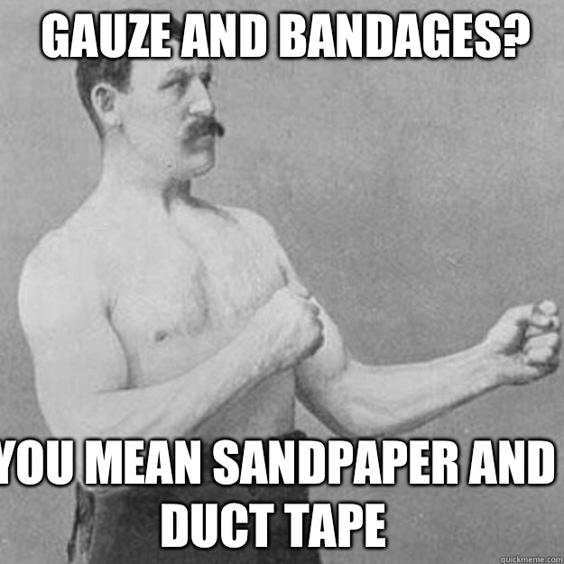 Gauze and bandages? You mean Sandpaper and duct tape - Gauze and bandages? You mean Sandpaper and duct tape  Misc
