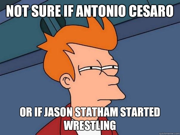 Not sure if Antonio Cesaro Or If Jason statham started wrestling   Futurama Fry