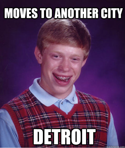 Detroit Moves To Another City   Bad Luck Brian
