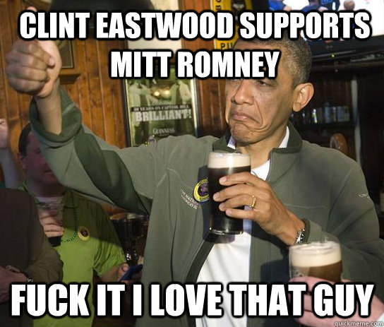 Clint eastwood supports Mitt romney Fuck it i love that guy  Upvoting Obama