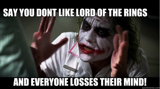 say you dont like lord of the rings  And everyone losses their mind!  Joker Mind Loss