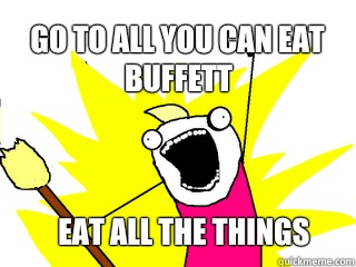 Go to all you can eat Buffett  Eat All the things  All The Things
