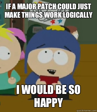 If a major patch could just make things work logically  I would be so happy  Craig - I would be so happy