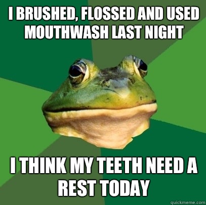 I brushed, flossed and used mouthwash last night  I think my teeth need a rest today  Foul Bachelor Frog