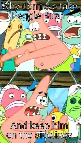 WHY DON'T WE TAKE REGGIE BUSH  AND KEEP HIM ON THE SIDELINES Push it somewhere else Patrick