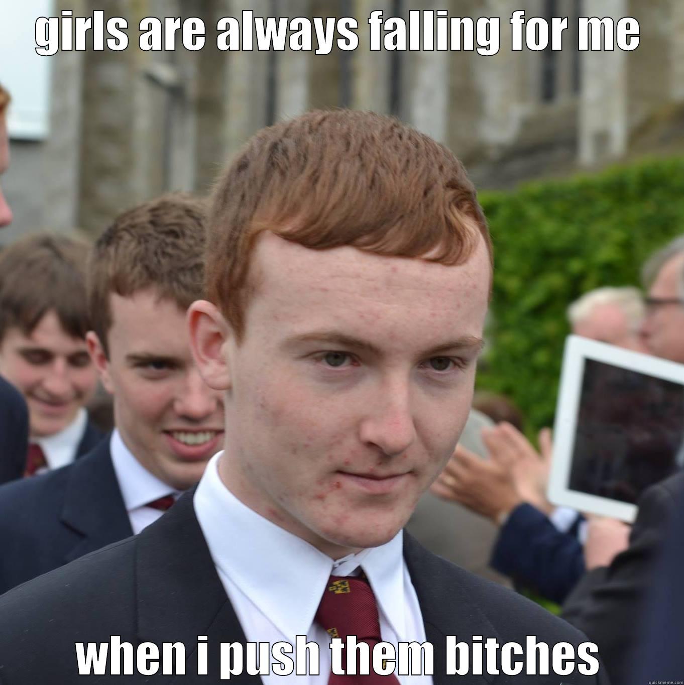 GIRLS ARE ALWAYS FALLING FOR ME WHEN I PUSH THEM BITCHES Misc