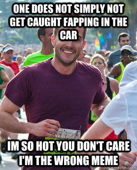 one does not simply not get caught fapping in the car Im so hot you don't care I'm the wrong meme  Ridiculously photogenic guy